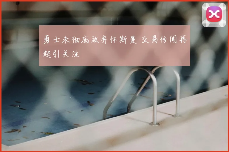 勇士未彻底放弃怀斯曼 交易传闻再起引关注