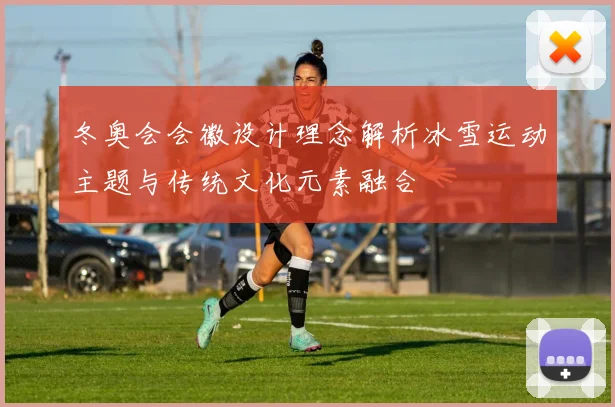 冬奥会会徽设计理念解析冰雪运动主题与传统文化元素融合