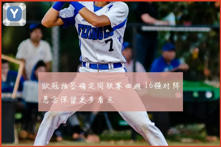欧冠抽签确定同联赛回避 16强对阵悬念保留更多看点