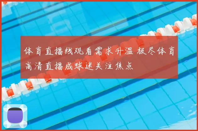 体育直播线观看需求升温 极尽体育高清直播成球迷关注焦点
