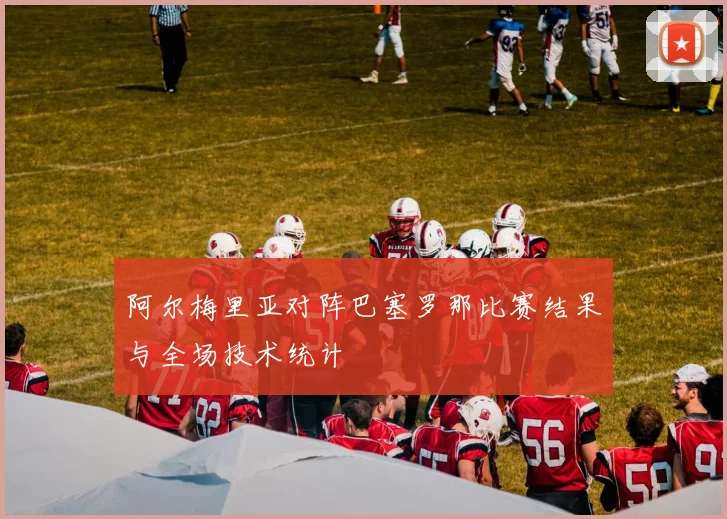 阿尔梅里亚对阵巴塞罗那比赛结果与全场技术统计