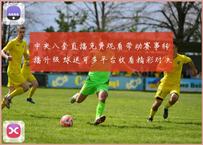 中央八套直播免费观看带动赛事转播升级 球迷可多平台收看精彩对决
