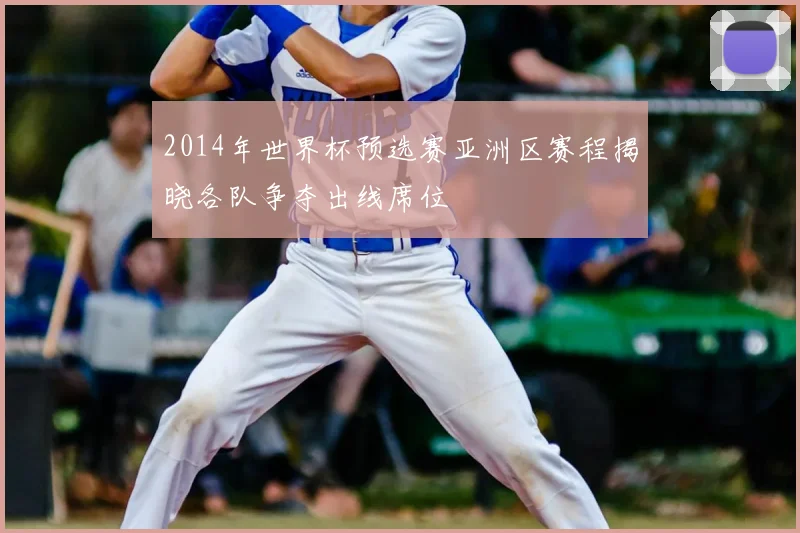 2014年世界杯预选赛亚洲区赛程揭晓各队争夺出线席位