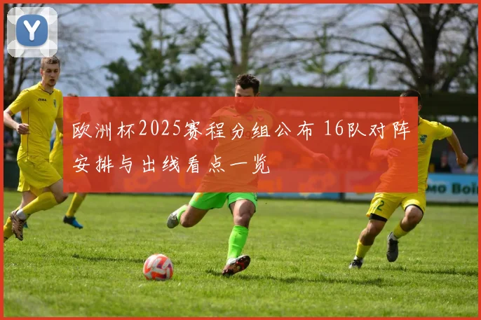 欧洲杯2025赛程分组公布 16队对阵安排与出线看点一览