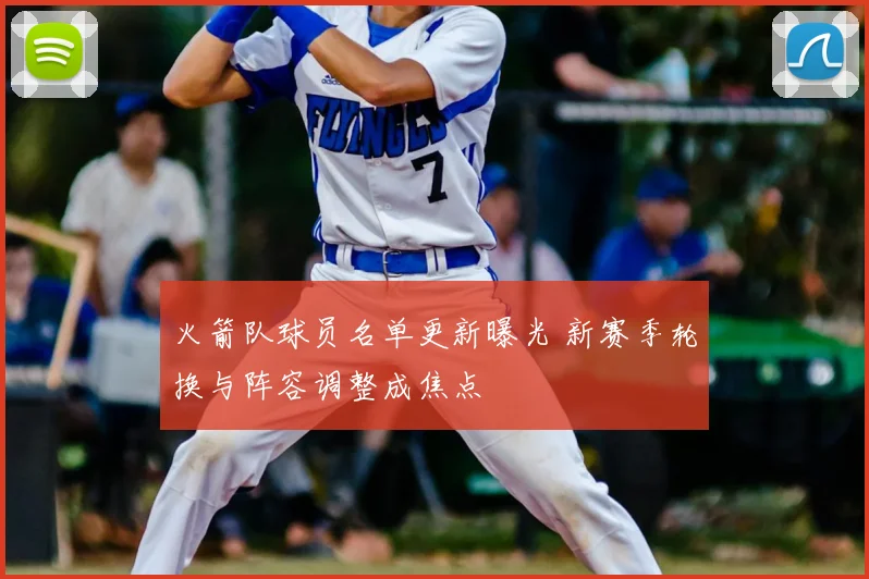 火箭队球员名单更新曝光 新赛季轮换与阵容调整成焦点