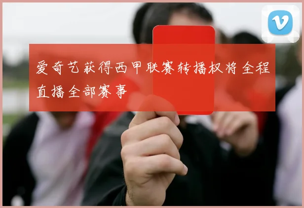 爱奇艺获得西甲联赛转播权将全程直播全部赛事