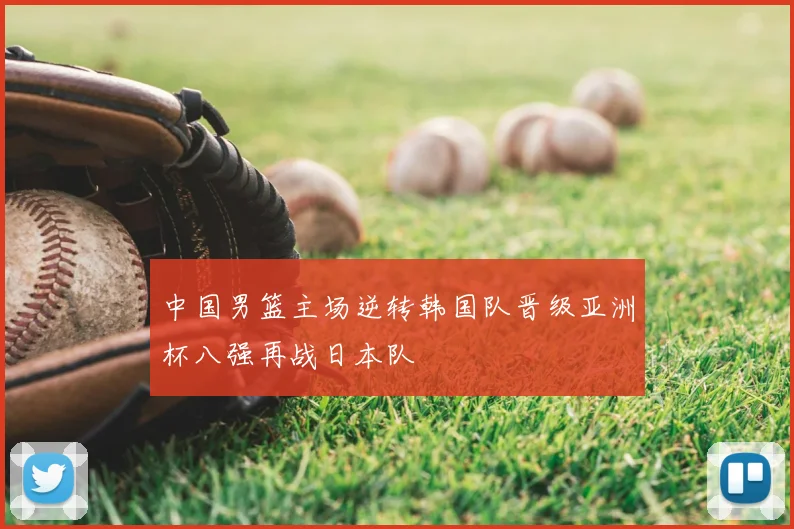 中国男篮主场逆转韩国队晋级亚洲杯八强再战日本队