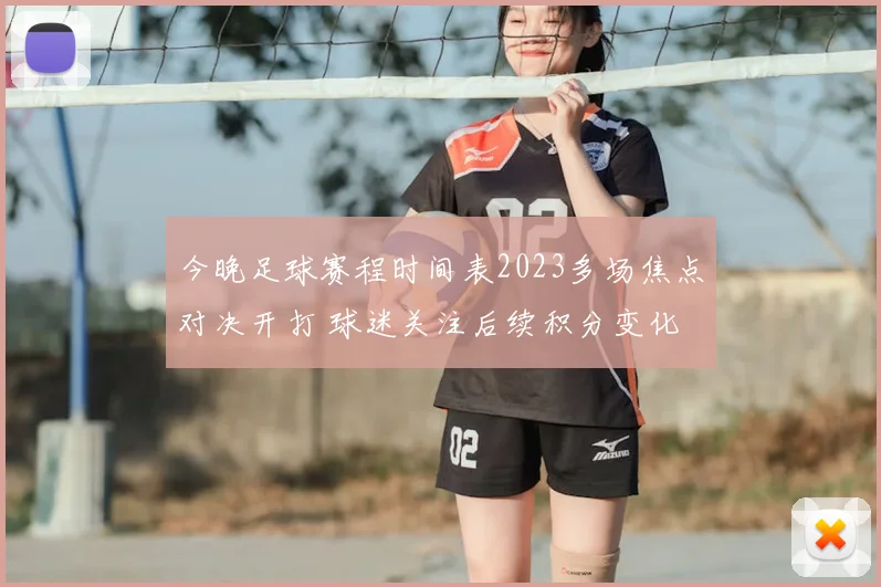 今晚足球赛程时间表2023多场焦点对决开打 球迷关注后续积分变化