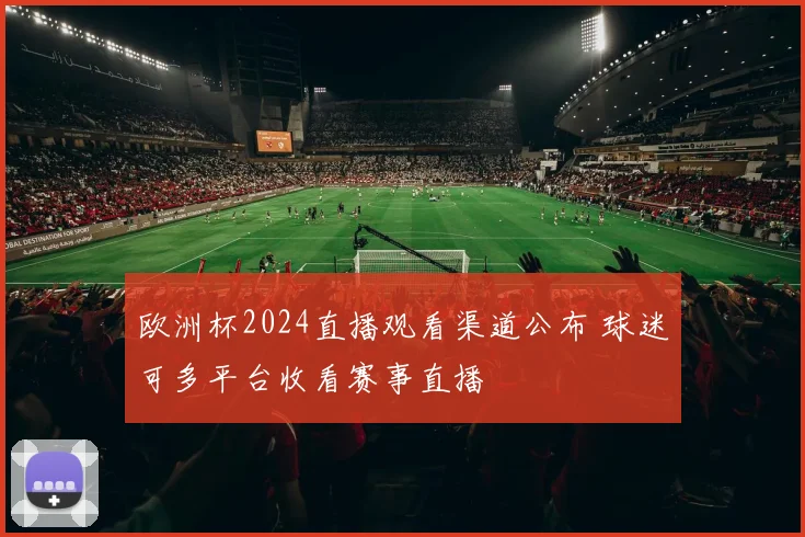 欧洲杯2024直播观看渠道公布 球迷可多平台收看赛事直播