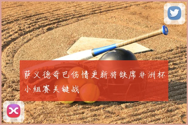 萨义德奇巴伤情更新将缺席非洲杯小组赛关键战