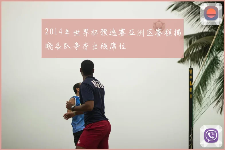 2014年世界杯预选赛亚洲区赛程揭晓各队争夺出线席位