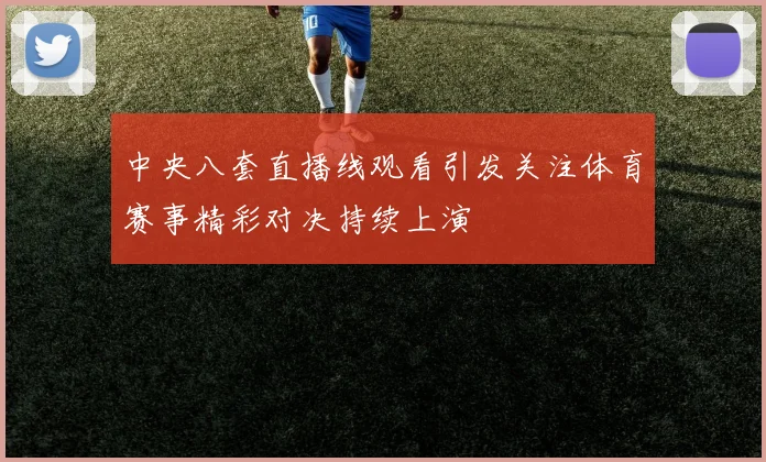 中央八套直播线观看引发关注体育赛事精彩对决持续上演