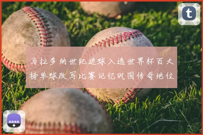 马拉多纳世纪进球入选世界杯百大榜单球改写比赛记忆巩固传奇地位