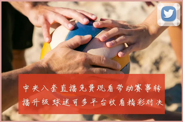 中央八套直播免费观看带动赛事转播升级 球迷可多平台收看精彩对决