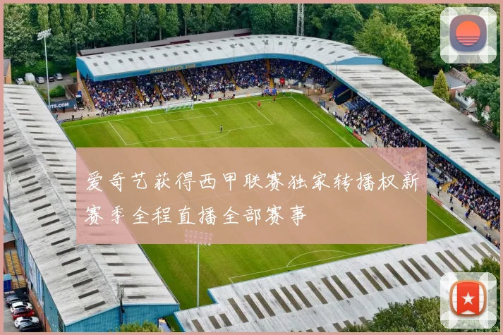 爱奇艺获得西甲联赛独家转播权新赛季全程直播全部赛事