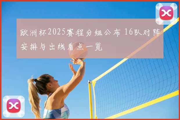 欧洲杯2025赛程分组公布 16队对阵安排与出线看点一览