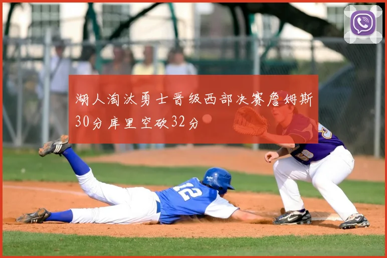 湖人淘汰勇士晋级西部决赛詹姆斯30分库里空砍32分