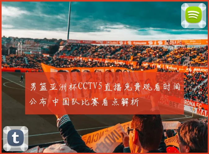 男篮亚洲杯CCTV5直播免费观看时间公布 中国队比赛看点解析