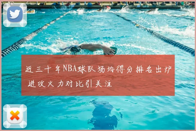 近三十年NBA球队场均得分排名出炉 进攻火力对比引关注