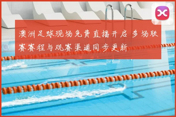 澳洲足球现场免费直播开启 多场联赛赛程与观赛渠道同步更新
