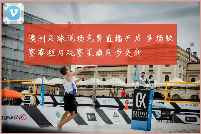 澳洲足球现场免费直播开启 多场联赛赛程与观赛渠道同步更新