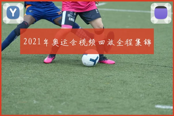 2021年奥运会视频回放全程集锦