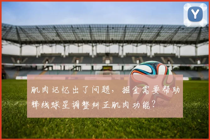 肌肉记忆出了问题,掘金需要帮助锋线球星调整纠正肌肉功能?