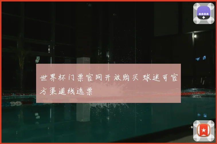 世界杯门票官网开放购买 球迷可官方渠道线选票