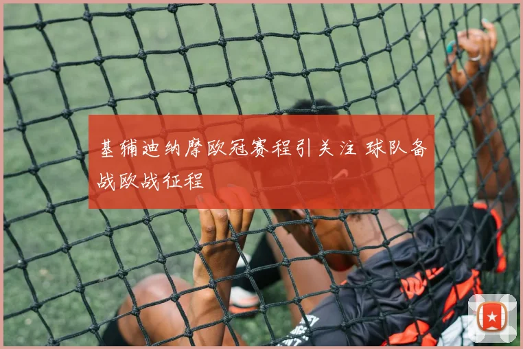 基辅迪纳摩欧冠赛程引关注 球队备战欧战征程