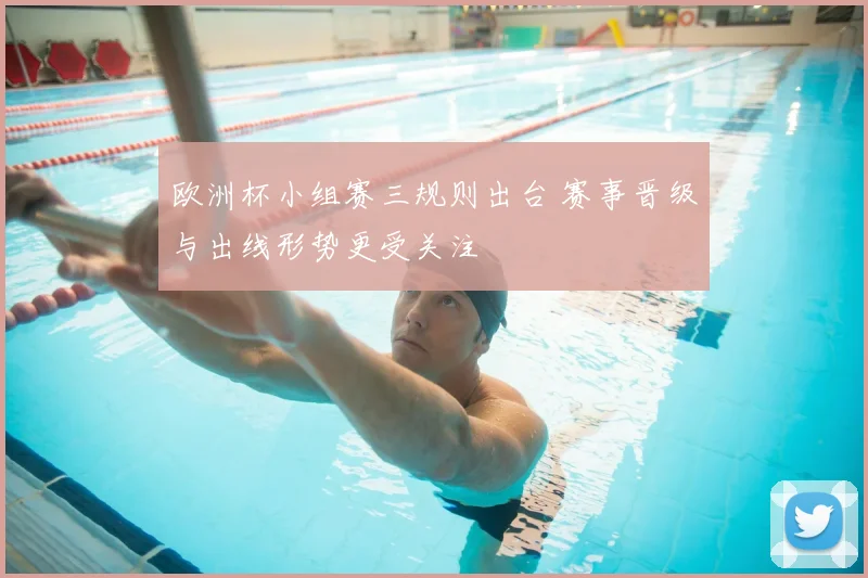 欧洲杯小组赛三规则出台 赛事晋级与出线形势更受关注