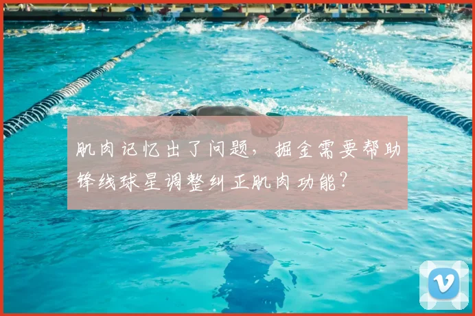 肌肉记忆出了问题,掘金需要帮助锋线球星调整纠正肌肉功能?
