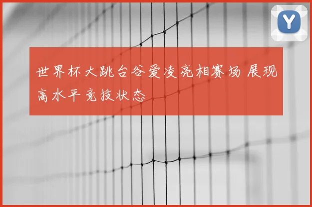 世界杯大跳台谷爱凌亮相赛场 展现高水平竞技状态