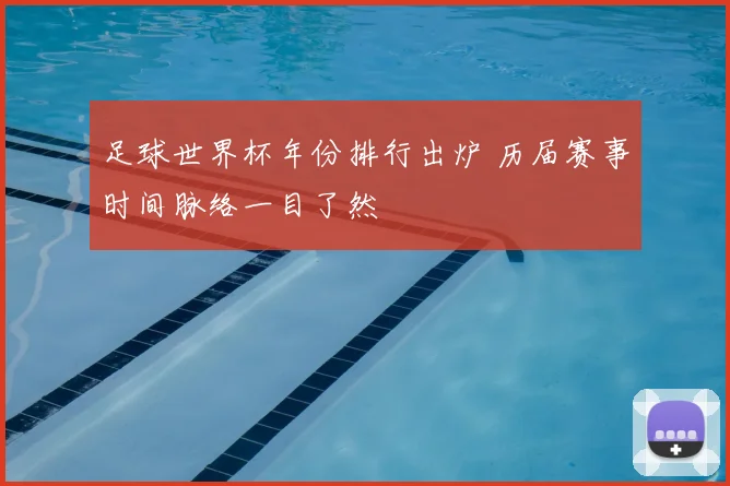 足球世界杯年份排行出炉 历届赛事时间脉络一目了然
